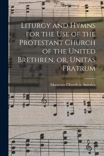 Cover image for Liturgy and Hymns for the Use of the Protestant Church of the United Brethren, or, Unitas Fratrum