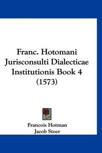 Cover image for Franc. Hotomani Jurisconsulti Dialecticae Institutionis Book 4 (1573)