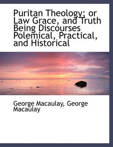 Cover image for Puritan Theology; Or Law Grace, and Truth Being Discourses Polemical, Practical, and Historical