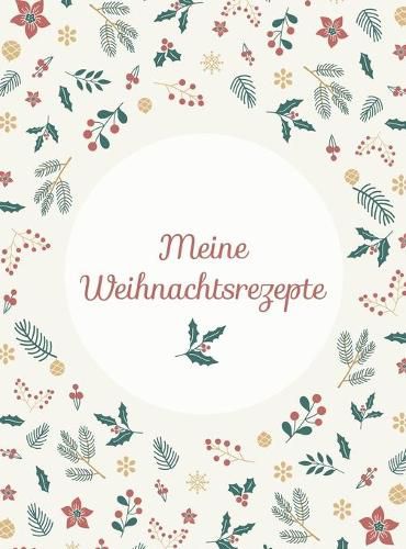 Cover image for Meine Weihnachtsrezepte: Hardcover-Bindung, Das Weihnachtskochbuch zum Selberschreiben und Sammeln von Backanleitungen, Platzchen-Rezepten und Advents-Koestlichkeiten