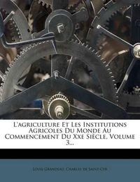 Cover image for L'Agriculture Et Les Institutions Agricoles Du Monde Au Commencement Du Xxe Si Cle, Volume 3...