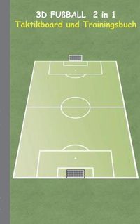 Cover image for 3D Fussball 2 in 1 Taktikboard und Trainingsbuch: Taktikbuch fur Trainer, Spielstrategie, Training, Gewinnstrategie, 3D Fussballfeld, Fussball, Technik, UEbungen, Fussballverein, soccer, Spielzuge, Trainer, Coach, Coaching Anweisungen, Taktik