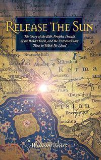 Cover image for Release the Sun: The Story of the Bab, Prophet-Herald of the Baha'i Faith, and the Extraordinary Time in Which He Lived