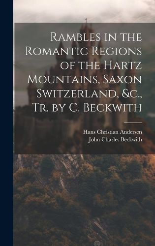 Cover image for Rambles in the Romantic Regions of the Hartz Mountains, Saxon Switzerland, &c., Tr. by C. Beckwith