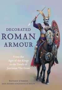 Cover image for Decorated Roman Armour: From the Ages of the Kings to the Death of Justinian the Great