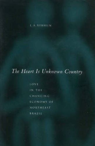 Cover image for The Heart Is Unknown Country: Love in the Changing Economy of Northeast Brazil