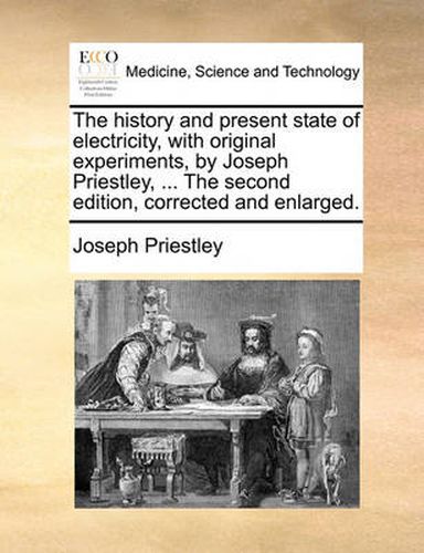 Cover image for The History and Present State of Electricity, with Original Experiments, by Joseph Priestley, ... the Second Edition, Corrected and Enlarged.