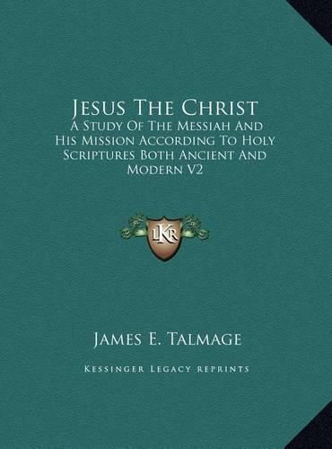 Cover image for Jesus the Christ Jesus the Christ: A Study of the Messiah and His Mission According to Holy Scra Study of the Messiah and His Mission According to Holy Scriptures Both Ancient and Modern V2 Iptures Both Ancient and Modern V2