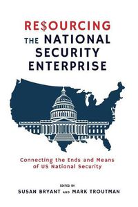 Cover image for Resourcing the National Security Enterprise: Connecting the Ends and Means of US National Security