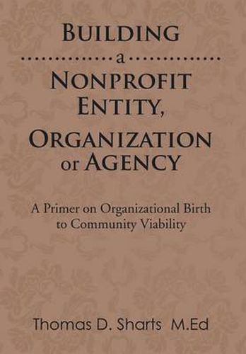 Cover image for Building a Nonprofit Entity, Organization or Agency: A Primer on Organizational Birth to Community Viability