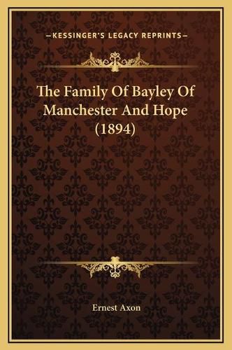 Cover image for The Family of Bayley of Manchester and Hope (1894)