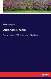 Cover image for Abraham Lincoln: Sein Leben, Wirken und Sterben