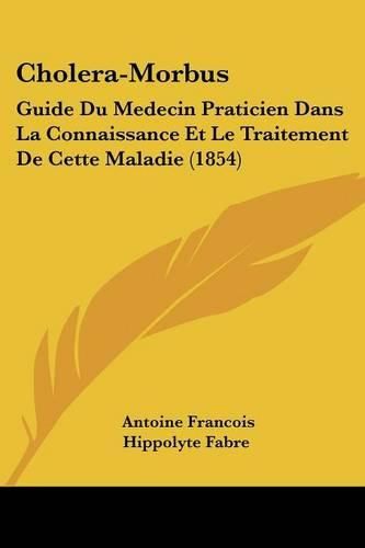 Cholera-Morbus: Guide Du Medecin Praticien Dans La Connaissance Et Le Traitement de Cette Maladie (1854)