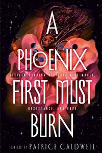 Cover image for A Phoenix First Must Burn: Sixteen Stories of Black Girl Magic, Resistance, and Hope