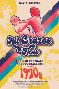 Cover image for All Crazee Now: English Football and Footballers in the 1970s