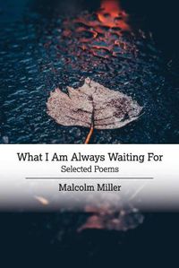 Cover image for What I Am Always Waiting For: Selected Poems