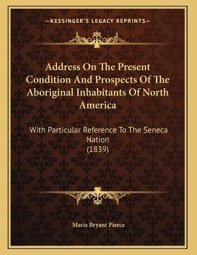 Cover image for Address on the Present Condition and Prospects of the Aboriginal Inhabitants of North America: With Particular Reference to the Seneca Nation (1839)