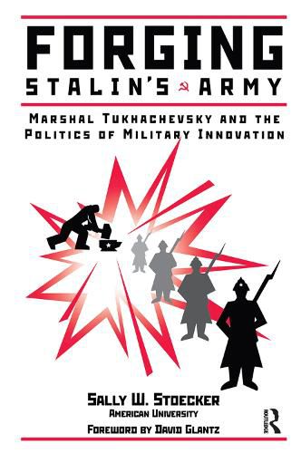 Forging Stalin's Army: Marshal Tukhachevsky And The Politics Of Military Innovation