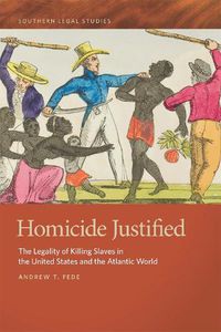 Cover image for Homicide Justified: The Legality of Killing Slaves in the United States and the Atlantic World