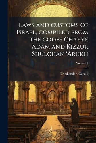 Cover image for Laws and Customs of Israel, Compiled from the Codes Chayy Adam and Kizzur Shulchan 'Arukh Volume 2