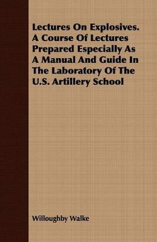 Lectures on Explosives. a Course of Lectures Prepared Especially as a Manual and Guide in the Laboratory of the U.S. Artillery School