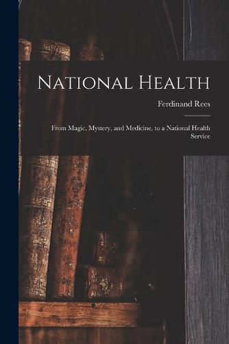 Cover image for National Health: From Magic, Mystery, and Medicine, to a National Health Service