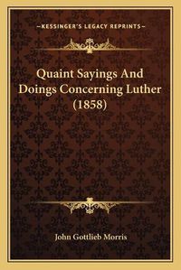 Cover image for Quaint Sayings and Doings Concerning Luther (1858)