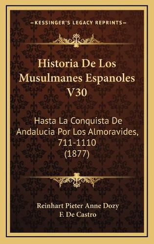 Historia de Los Musulmanes Espanoles V30: Hasta La Conquista de Andalucia Por Los Almoravides, 711-1110 (1877)