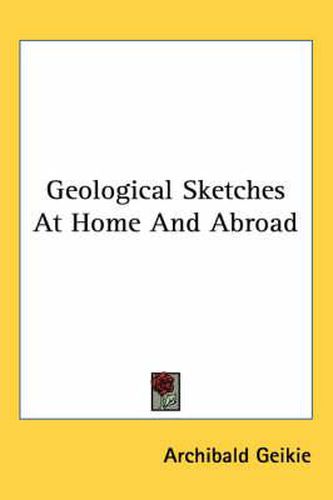 Cover image for Geological Sketches at Home and Abroad