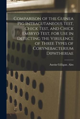 Cover image for Comparison of the Guinea Pig Intracutaneous Test, Chick Test, and Chick Embryo Test, for Use in Detecting the Virulence of Three Types of Corynebacterium Diphtheriae