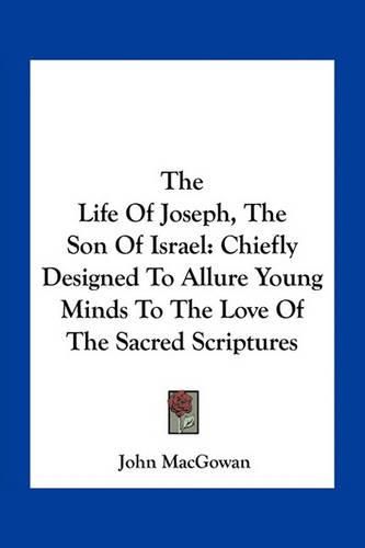 The Life of Joseph, the Son of Israel: Chiefly Designed to Allure Young Minds to the Love of the Sacred Scriptures