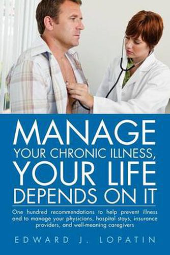 Cover image for Manage Your Chronic Illness, Your Life Depends on It: One Hundred Recommendations to Help Prevent Illness and to Manage Your Physicians, Hospital Stay