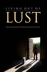 Cover image for Living Out of Lust: From the Shadows of Sexual Sin and Into the Light