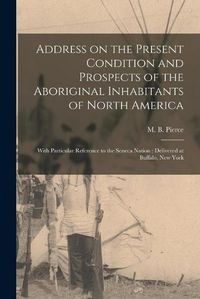 Cover image for Address on the Present Condition and Prospects of the Aboriginal Inhabitants of North America [microform]: With Particular Reference to the Seneca Nation: Delivered at Buffalo, New York