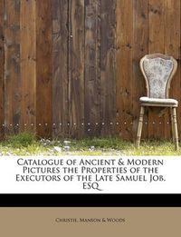 Cover image for Catalogue of Ancient & Modern Pictures the Properties of the Executors of the Late Samuel Job, Esq