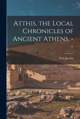 Cover image for Atthis, the Local Chronicles of Ancient Athens. --