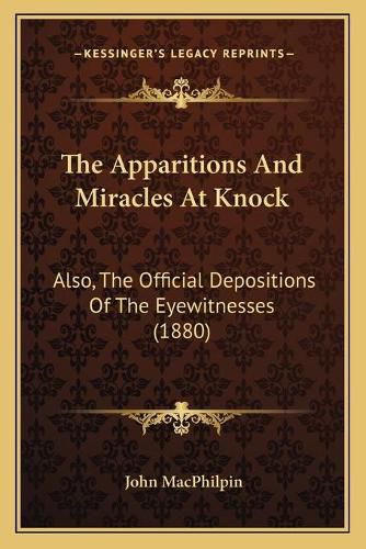 Cover image for The Apparitions and Miracles at Knock: Also, the Official Depositions of the Eyewitnesses (1880)