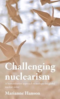 Cover image for Challenging Nuclearism: A Humanitarian Approach to Reshape the Global Nuclear Order