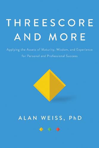 Threescore And More: Applying the Assets of Maturity, Wisdom, and Experience for Personal and Professional Success