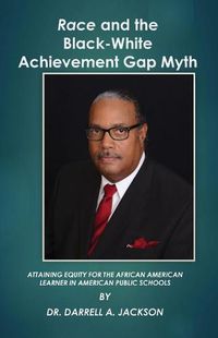 Cover image for Race and the Black-White Achievement Gap Myth: Attaining Equity for the African American Learner in American Public Schools