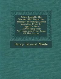 Cover image for Selma Lagerl F: The Woman, Her Work, Her Message, Including Liberal Quotation from Dr. Lagerl F's Own Autobiographical Writings and from Some of Her Critics