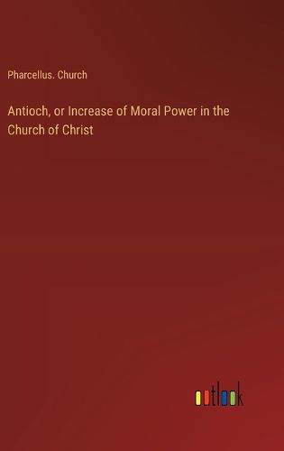 Antioch, or Increase of Moral Power in the Church of Christ