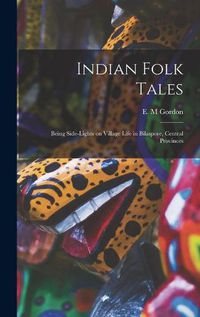 Cover image for Indian Folk Tales: Being Side-lights on Village Life in Bilaspore, Central Provinces