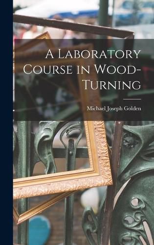 Cover image for A Laboratory Course in Wood-turning [microform]