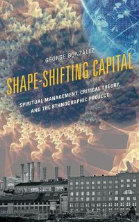 Cover image for Shape-Shifting Capital: Spiritual Management, Critical Theory, and the Ethnographic Project