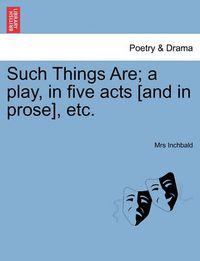 Cover image for Such Things Are; A Play, in Five Acts [And in Prose], Etc.