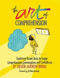 Cover image for The Art of Comprehension: Exploring Visual Texts to Foster Comprehension, Conversation, and Confidence