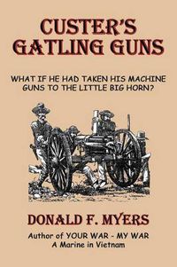 Cover image for Custer's Gatling Guns: What If He Had Taken His Machine Guns to the Little Big Horn?