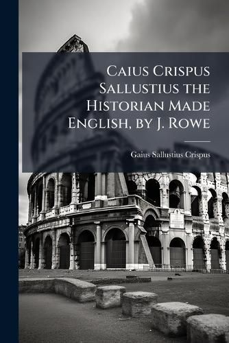 Cover image for Caius Crispus Sallustius the Historian Made English, by J. Rowe