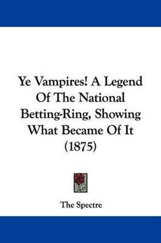 Cover image for Ye Vampires! a Legend of the National Betting-Ring, Showing What Became of It (1875)